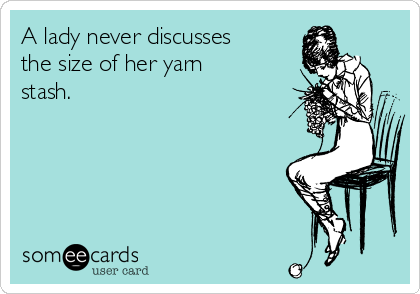 A lady never discusses
the size of her yarn
stash.