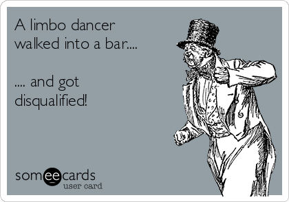 A limbo dancer
walked into a bar....

.... and got
disqualified!