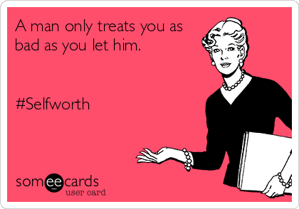 A man only treats you as
bad as you let him. 


#Selfworth