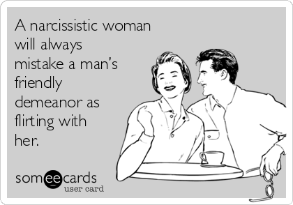 A narcissistic woman
will always
mistake a man’s
friendly
demeanor as
flirting with
her.   