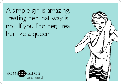 A simple girl is amazing,
treating her that way is
not. If you find her, treat
her like a queen. 