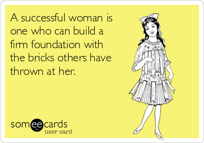 A successful woman is
one who can build a
firm foundation with
the bricks others have
thrown at her.