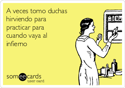 A veces tomo duchas
hirviendo para
practicar para
cuando vaya al
infierno