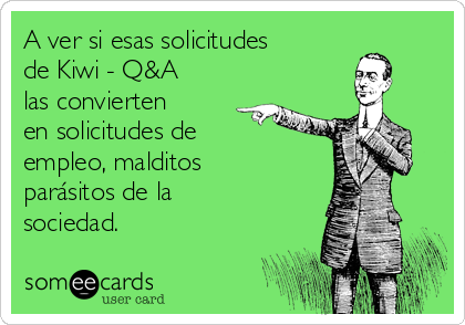 A ver si esas solicitudes
de Kiwi - Q&A
las convierten
en solicitudes de
empleo, malditos
parásitos de la
sociedad. 