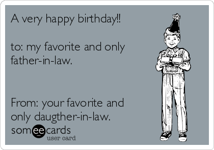 A very happy birthday!!

to: my favorite and only
father-in-law.


From: your favorite and
only daugther-in-law.