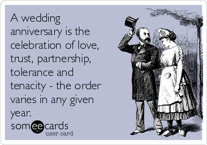 A wedding
anniversary is the
celebration of love,
trust, partnership,
tolerance and
tenacity - the order
varies in any given
year.