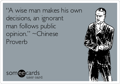 “A wise man makes his own
decisions, an ignorant
man follows public
opinion.” ~Chinese
Proverb 