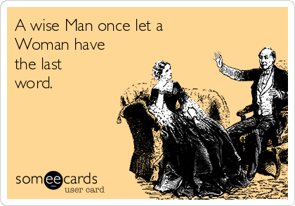 A wise Man once let a
Woman have 
the last
word. 