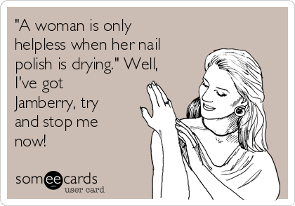 "A woman is only
helpless when her nail
polish is drying." Well,
I've got
Jamberry, try
and stop me
now!