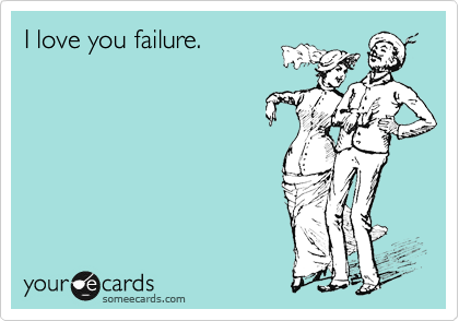 I love you failure.