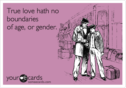 True love hath no
boundaries
of age, or gender.