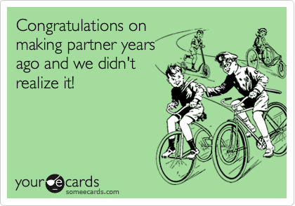 Congratulations on
making partner years
ago and we didn't
realize it!