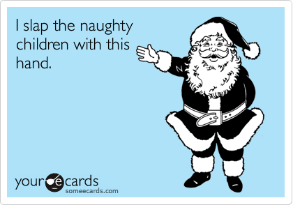 I slap the naughty
children with this
hand.