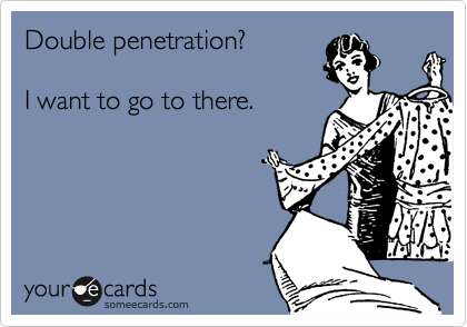 Double penetration?

I want to go to there.