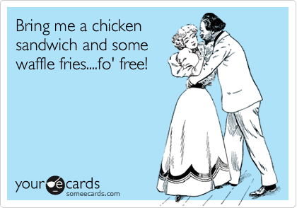 Bring me a chicken
sandwich and some
waffle fries....fo' free!