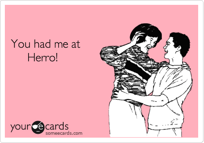 

You had me at
     Herro!