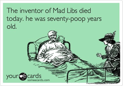 The inventor of Mad Libs died today. he was seventy-poop years old.