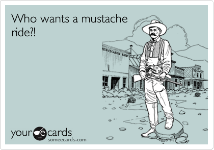 Who wants a mustache
ride?!