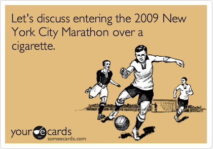 Let's discuss entering the 2009 New York City Marathon over a cigarette.
