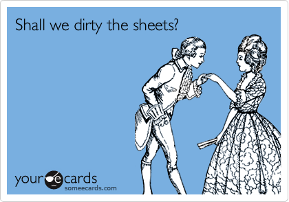 Shall we dirty the sheets?