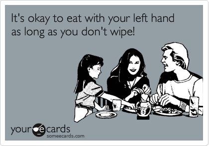 It's okay to eat with your left hand as long as you don't wipe!