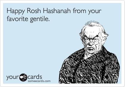 Happy Rosh Hashanah from your favorite gentile.