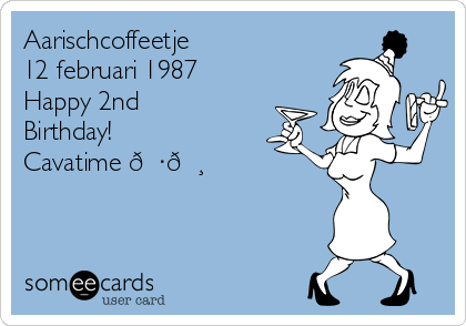 Aarischcoffeetje
12 februari 1987
Happy 2nd
Birthday!
Cavatime 