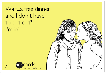 Wait...a free dinner 
and I don't have 
to put out? 
I'm in!