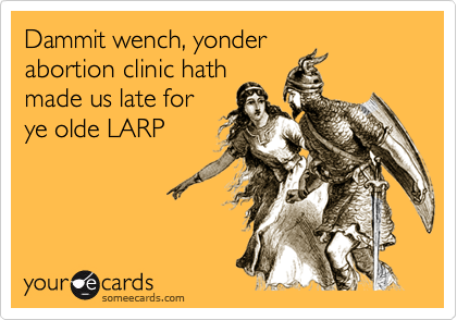 Dammit wench, yonder
abortion clinic hath
made us late for
ye olde LARP