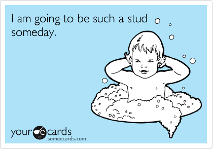 I am going to be such a stud 
someday.  
