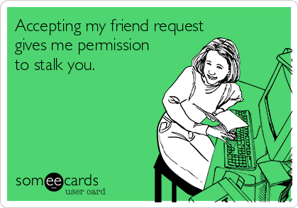 Accepting my friend request
gives me permission
to stalk you.