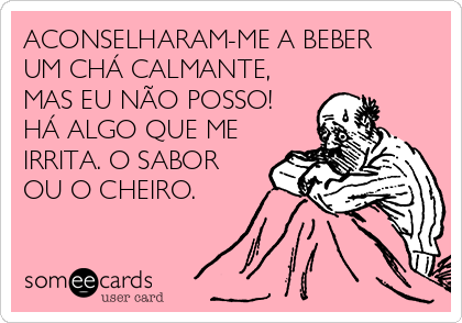 ACONSELHARAM-ME A BEBER
UM CHÁ CALMANTE,
MAS EU NÃO POSSO!
HÁ ALGO QUE ME
IRRITA. O SABOR
OU O CHEIRO.