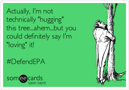 Actually, I'm not
technically "hugging"
this tree...ahem...but you
could definitely say I'm
"loving" it! 

#DefendEPA