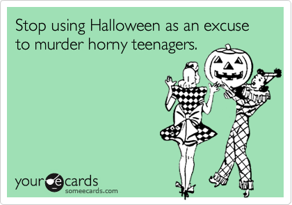 Stop using Halloween as an excuse to murder horny teenagers.