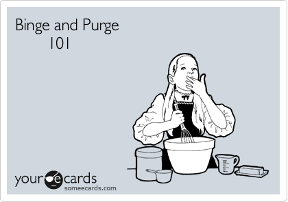 Binge and Purge 
       101

