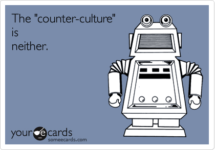 The "counter-culture" 
is
neither.