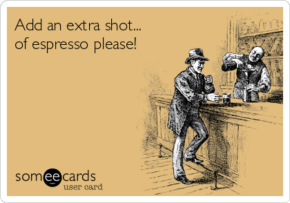 Add an extra shot...
of espresso please!