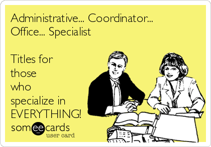 Administrative... Coordinator...
Office... Specialist

Titles for
those
who
specialize in
EVERYTHING!