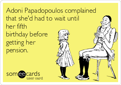 Adoni Papadopoulos complained
that she'd had to wait until
her fifth
birthday before
getting her
pension.