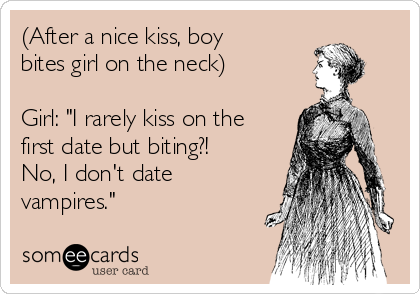 (After a nice kiss, boy
bites girl on the neck)

Girl: "I rarely kiss on the
first date but biting?!
No, I don't date
vampires."