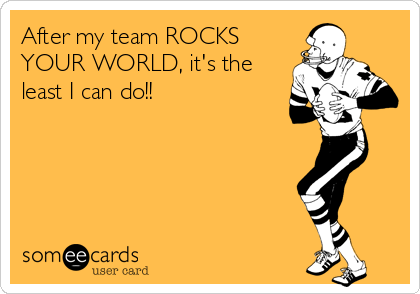 After my team ROCKS
YOUR WORLD, it's the
least I can do!!