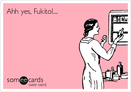 Ahh yes, Fukitol.... 