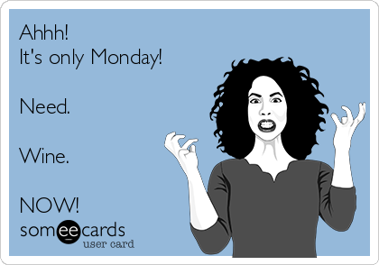 Ahhh!
It's only Monday!

Need.

Wine.

NOW!