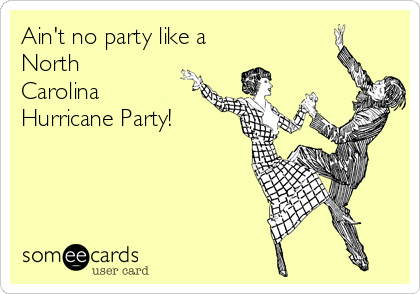 Ain't no party like a
North
Carolina
Hurricane Party!
