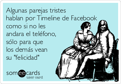 Algunas parejas tristes
hablan por Timeline de Facebook
como si no les
andara el teléfono,
sólo para que
los demás vean
su "felicidad"
