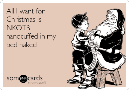 All I want for
Christmas is
NKOTB
handcuffed in my
bed naked