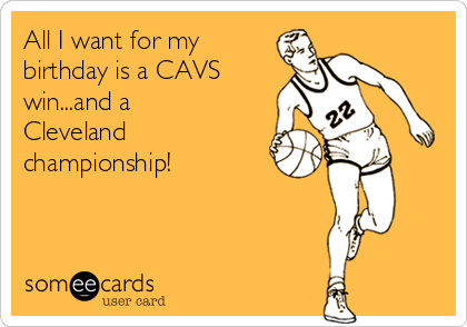 All I want for my
birthday is a CAVS
win...and a
Cleveland
championship!