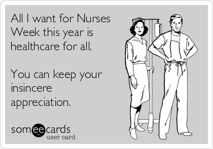 All I want for Nurses
Week this year is
healthcare for all.

You can keep your
insincere
appreciation.