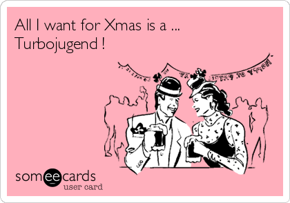 All I want for Xmas is a ...
Turbojugend !