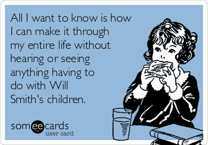 All I want to know is how
I can make it through
my entire life without
hearing or seeing
anything having to
do with Will
Smith's children.